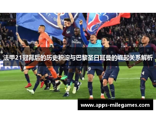 法甲21冠背后的历史积淀与巴黎圣日耳曼的崛起关系解析