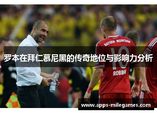 罗本在拜仁慕尼黑的传奇地位与影响力分析 罗本在拜仁慕尼黑的传奇地位与影响力分析