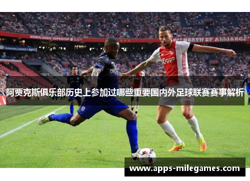 阿贾克斯俱乐部历史上参加过哪些重要国内外足球联赛赛事解析 阿贾克斯俱乐部历史上参加过哪些重要国内外足球联赛赛事解析