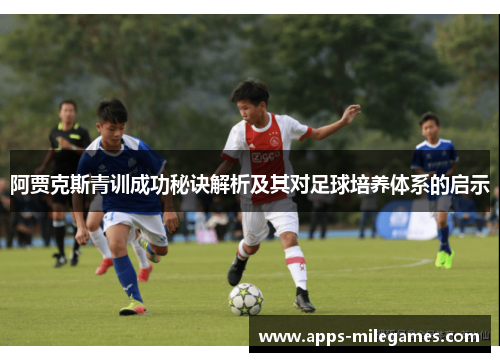 阿贾克斯青训成功秘诀解析及其对足球培养体系的启示 阿贾克斯青训成功秘诀解析及其对足球培养体系的启示