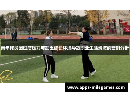 青年球员因过度压力与缺乏成长环境导致职业生涯滑坡的案例分析