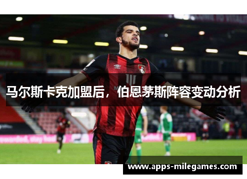 马尔斯卡克加盟后，伯恩茅斯阵容变动分析