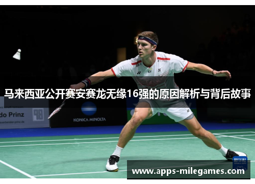 马来西亚公开赛安赛龙无缘16强的原因解析与背后故事