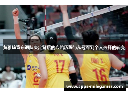 黄雅琼宣布退队决定背后的心路历程与从冠军到个人选择的转变 黄雅琼宣布退队决定背后的心路历程与从冠军到个人选择的转变