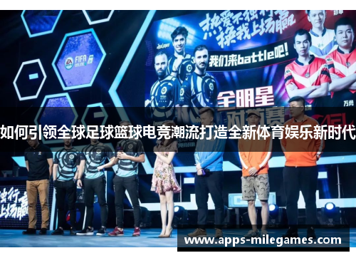 如何引领全球足球篮球电竞潮流打造全新体育娱乐新时代