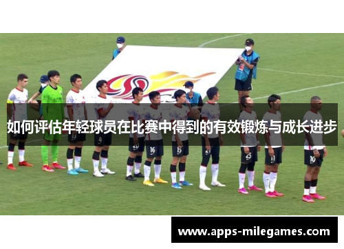 如何评估年轻球员在比赛中得到的有效锻炼与成长进步